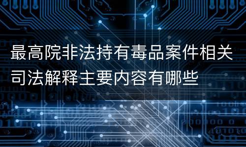 最高院非法持有毒品案件相关司法解释主要内容有哪些