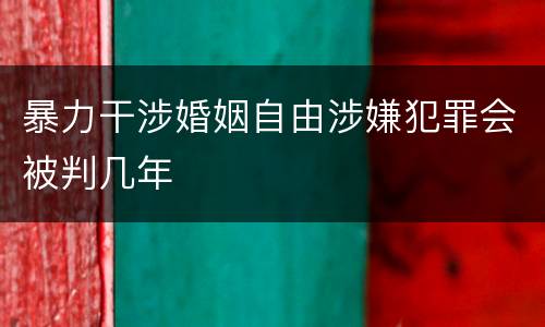 暴力干涉婚姻自由涉嫌犯罪会被判几年