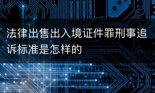 法律出售出入境证件罪刑事追诉标准是怎样的