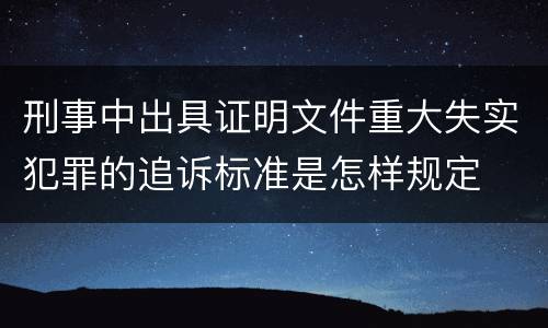 刑事中出具证明文件重大失实犯罪的追诉标准是怎样规定