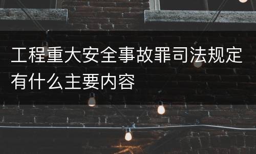 工程重大安全事故罪司法规定有什么主要内容