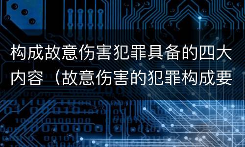 构成故意伤害犯罪具备的四大内容（故意伤害的犯罪构成要件）