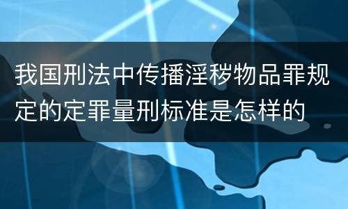 我国刑法中传播淫秽物品罪规定的定罪量刑标准是怎样的