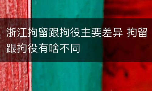 浙江拘留跟拘役主要差异 拘留跟拘役有啥不同
