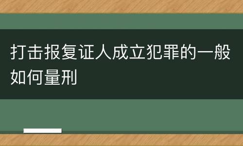 打击报复证人成立犯罪的一般如何量刑