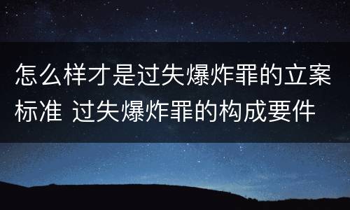 怎么样才是过失爆炸罪的立案标准 过失爆炸罪的构成要件