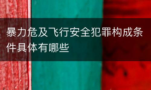 暴力危及飞行安全犯罪构成条件具体有哪些