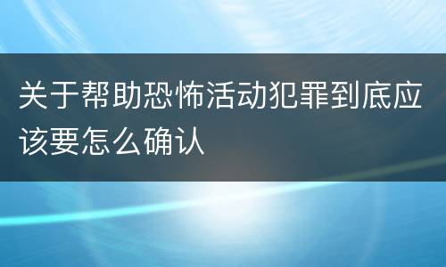 关于帮助恐怖活动犯罪到底应该要怎么确认