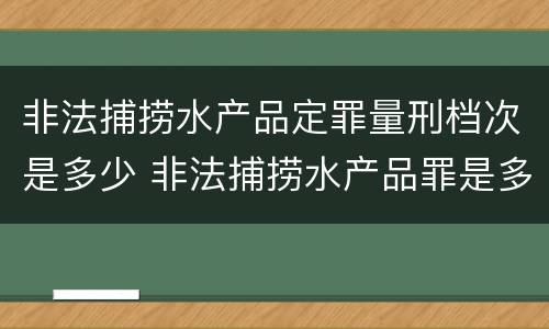 非法捕捞水产品定罪量刑档次是多少 非法捕捞水产品罪是多少条
