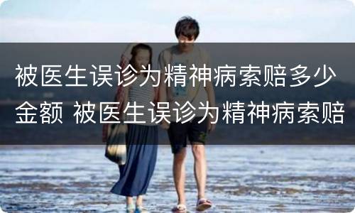 被医生误诊为精神病索赔多少金额 被医生误诊为精神病索赔多少金额合适