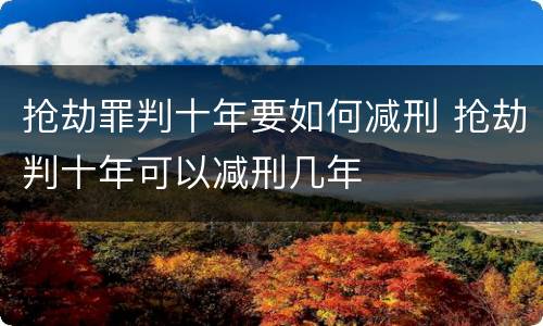 抢劫罪判十年要如何减刑 抢劫判十年可以减刑几年