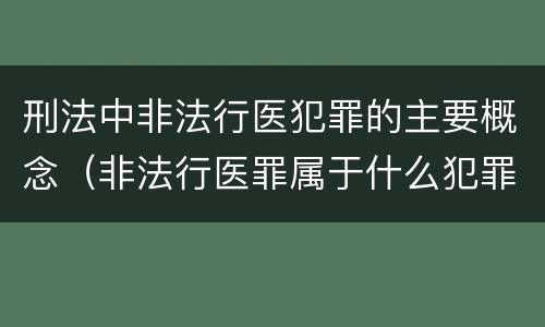 刑法中非法行医犯罪的主要概念（非法行医罪属于什么犯罪类型）