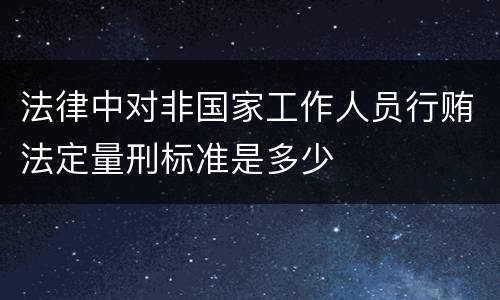 法律中对非国家工作人员行贿法定量刑标准是多少