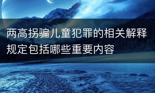 两高拐骗儿童犯罪的相关解释规定包括哪些重要内容