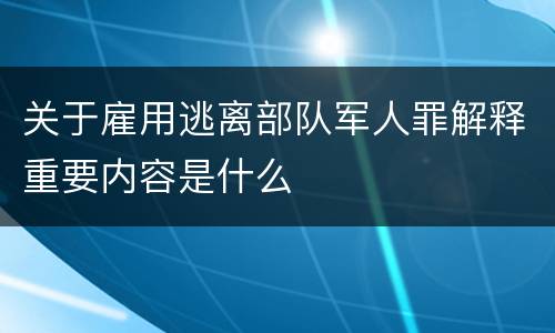 关于雇用逃离部队军人罪解释重要内容是什么