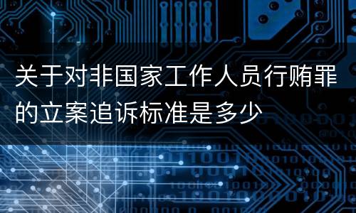 关于对非国家工作人员行贿罪的立案追诉标准是多少