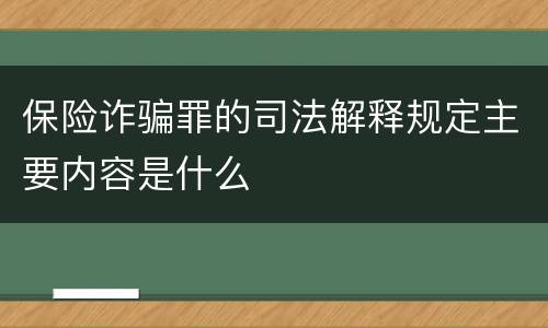 保险诈骗罪的司法解释规定主要内容是什么