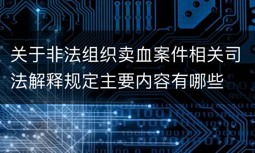 关于非法组织卖血案件相关司法解释规定主要内容有哪些