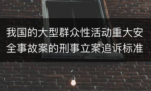 我国的大型群众性活动重大安全事故案的刑事立案追诉标准是怎么样规定