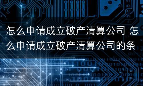 怎么申请成立破产清算公司 怎么申请成立破产清算公司的条件