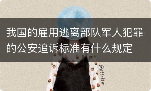 我国的雇用逃离部队军人犯罪的公安追诉标准有什么规定