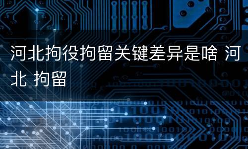 河北拘役拘留关键差异是啥 河北 拘留