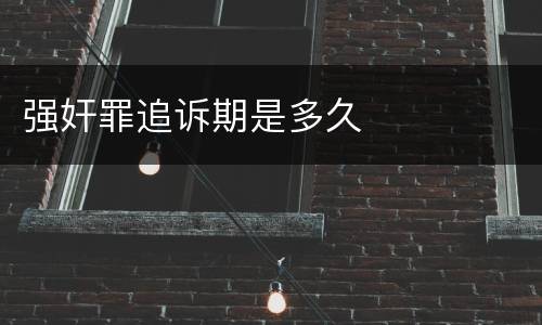 强奸罪追诉期是多久