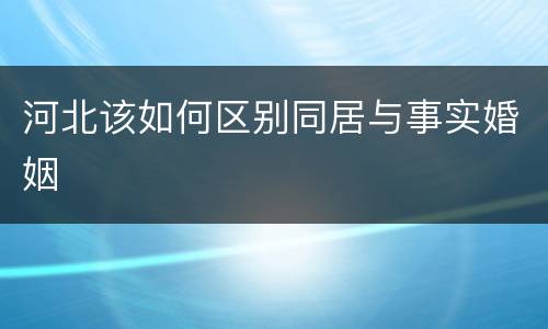 河北该如何区别同居与事实婚姻