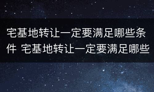 宅基地转让一定要满足哪些条件 宅基地转让一定要满足哪些条件呢