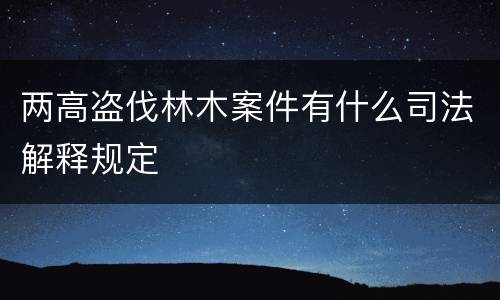 两高盗伐林木案件有什么司法解释规定