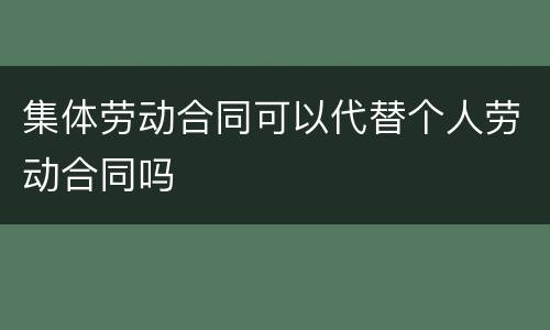 集体劳动合同可以代替个人劳动合同吗