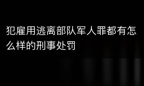 犯雇用逃离部队军人罪都有怎么样的刑事处罚