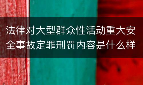 法律对大型群众性活动重大安全事故定罪刑罚内容是什么样