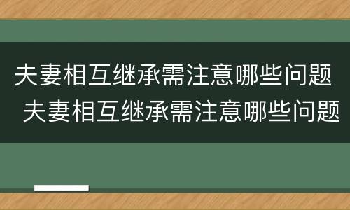 夫妻相互继承需注意哪些问题 夫妻相互继承需注意哪些问题和问题