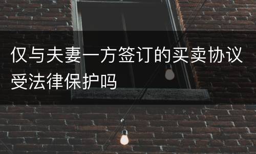 仅与夫妻一方签订的买卖协议受法律保护吗