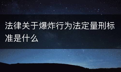法律关于爆炸行为法定量刑标准是什么