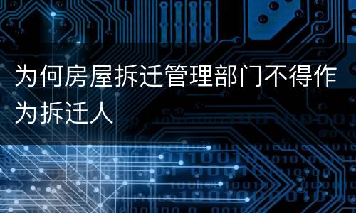 为何房屋拆迁管理部门不得作为拆迁人