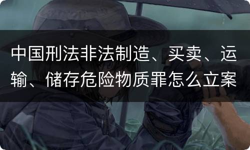 中国刑法非法制造、买卖、运输、储存危险物质罪怎么立案