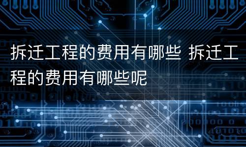 拆迁工程的费用有哪些 拆迁工程的费用有哪些呢