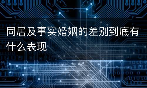 同居及事实婚姻的差别到底有什么表现