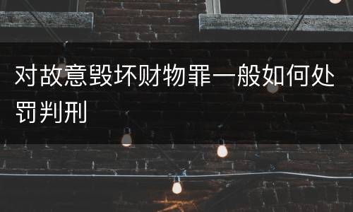 对故意毁坏财物罪一般如何处罚判刑