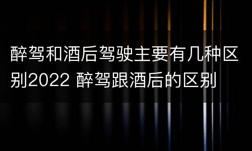 醉驾和酒后驾驶主要有几种区别2022 醉驾跟酒后的区别