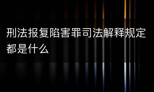 刑法报复陷害罪司法解释规定都是什么
