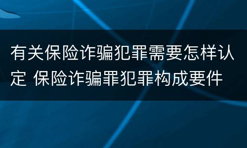 有关保险诈骗犯罪需要怎样认定 保险诈骗罪犯罪构成要件