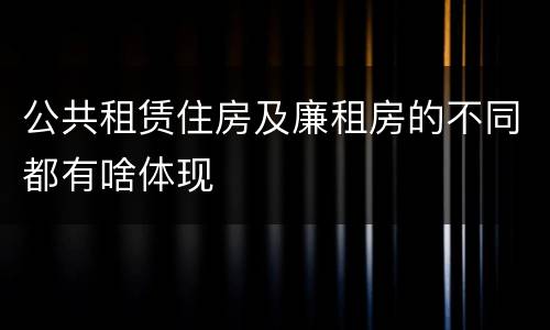 公共租赁住房及廉租房的不同都有啥体现