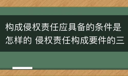 构成侵权责任应具备的条件是怎样的 侵权责任构成要件的三要件