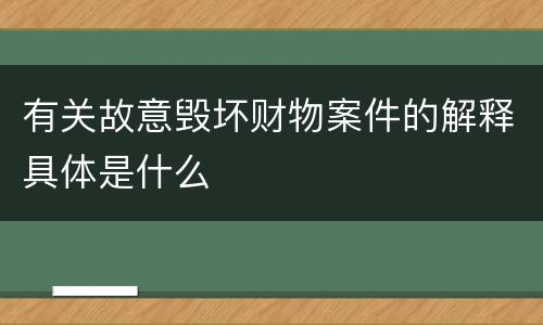 有关故意毁坏财物案件的解释具体是什么