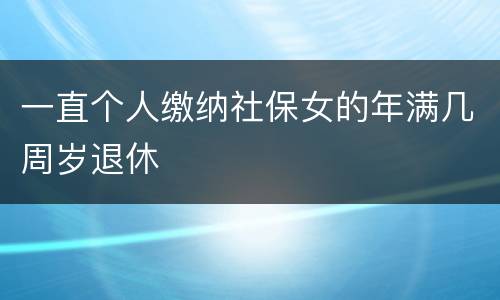 一直个人缴纳社保女的年满几周岁退休