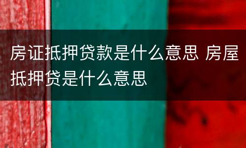 房证抵押贷款是什么意思 房屋抵押贷是什么意思