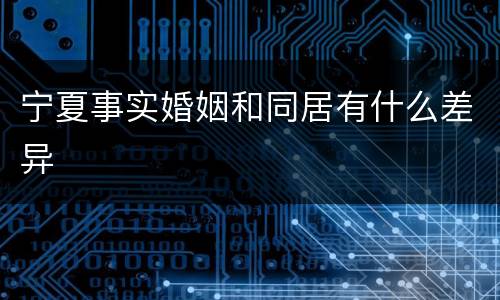 宁夏事实婚姻和同居有什么差异